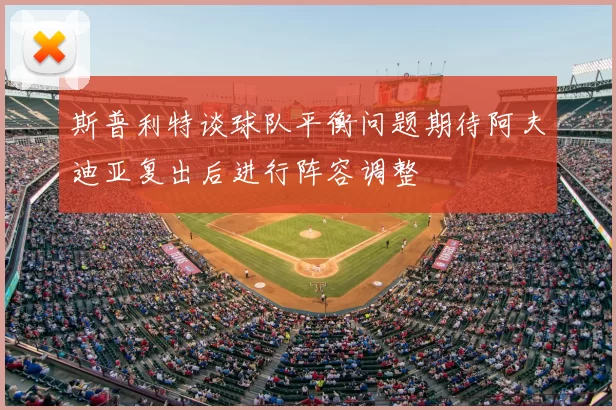 斯普利特谈球队平衡问题期待阿夫迪亚复出后进行阵容调整