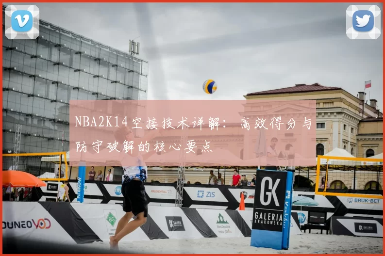 NBA2K14空接技术详解:高效得分与防守破解的核心要点