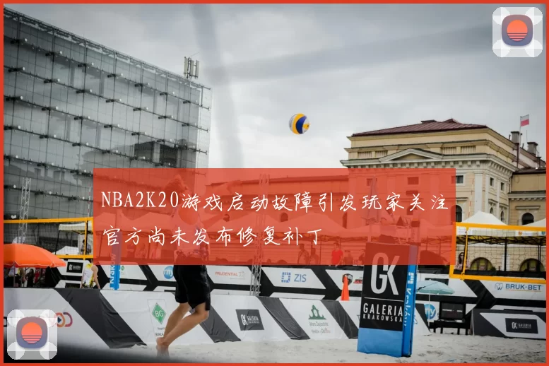 NBA2K20游戏启动故障引发玩家关注官方尚未发布修复补丁