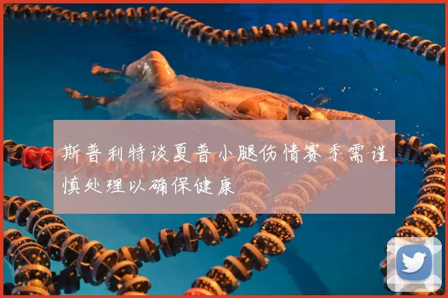 斯普利特谈夏普小腿伤情赛季需谨慎处理以确保健康
