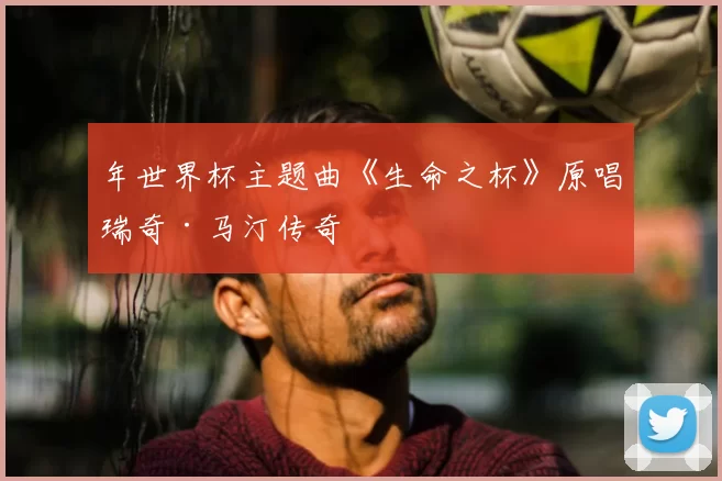 年世界杯主题曲《生命之杯》原唱瑞奇·马汀传奇