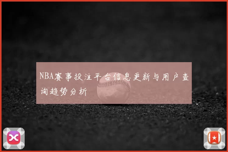 NBA赛事投注平台信息更新与用户查询趋势分析