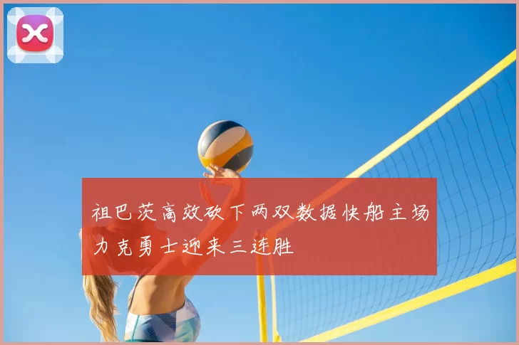 祖巴茨高效砍下两双数据快船主场力克勇士迎来三连胜