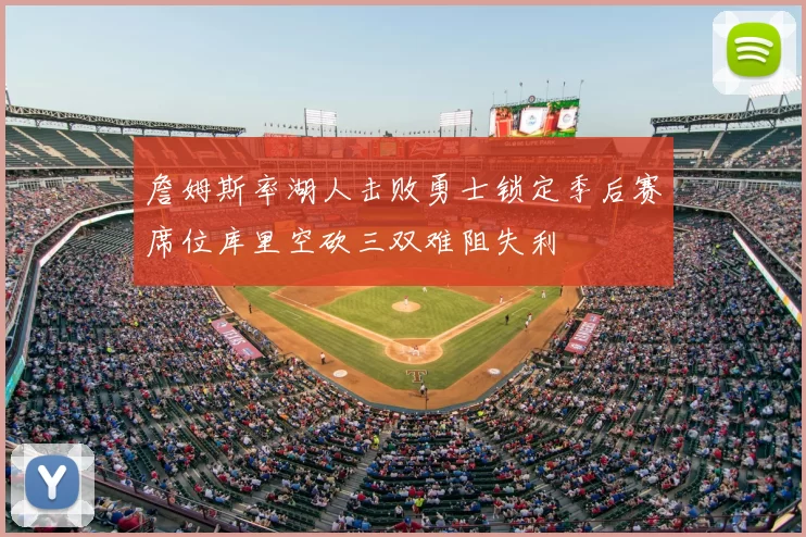 詹姆斯率湖人击败勇士锁定季后赛席位库里空砍三双难阻失利