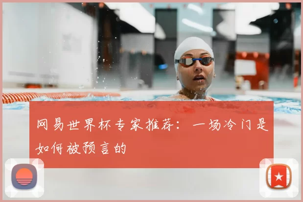 网易世界杯专家推荐:一场冷门是如何被预言的