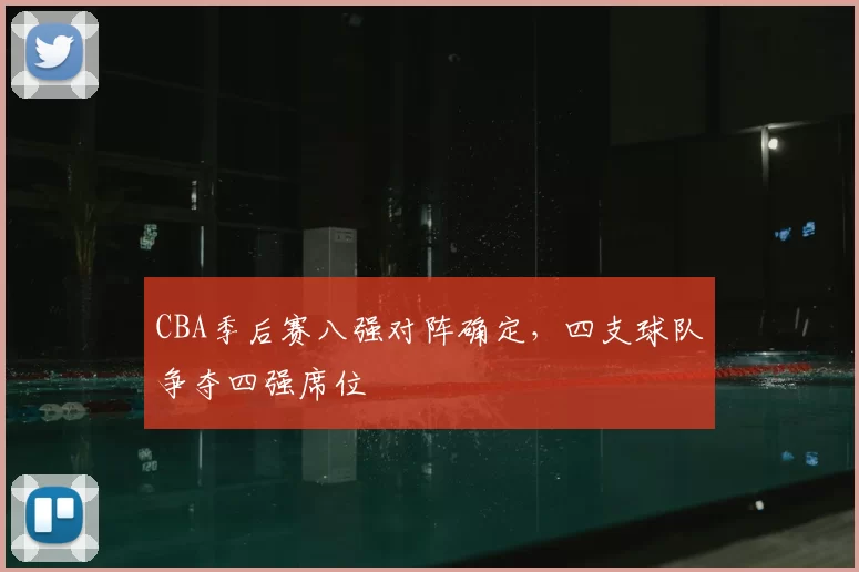 CBA季后赛八强对阵确定,四支球队争夺四强席位