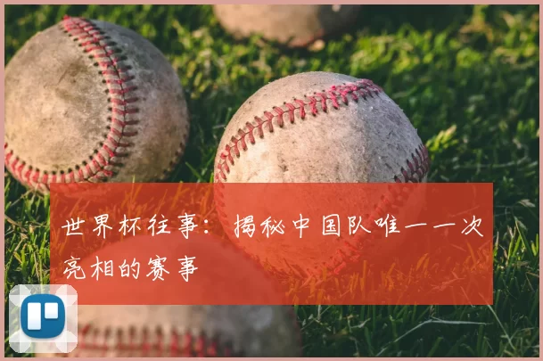 世界杯往事:揭秘中国队唯一一次亮相的赛事