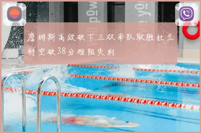 詹姆斯高效砍下三双率队取胜杜兰特空砍38分难阻失利