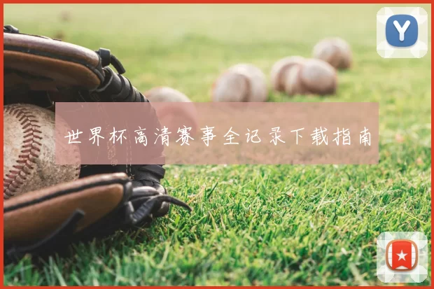 世界杯高清赛事全记录下载指南