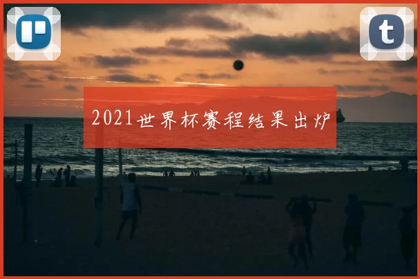 2021世界杯赛程结果出炉