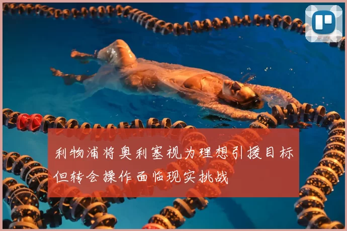 利物浦将奥利塞视为理想引援目标但转会操作面临现实挑战