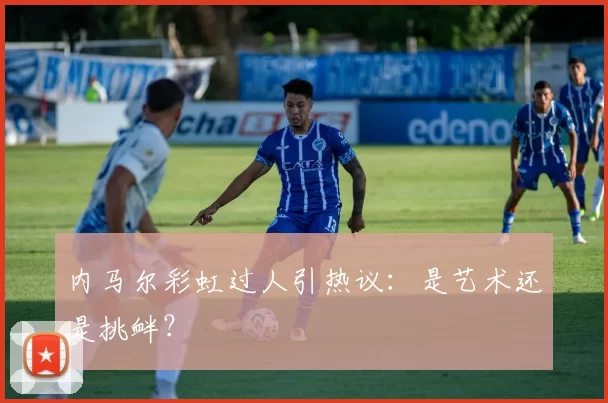 内马尔彩虹过人引热议:是艺术还是挑衅?