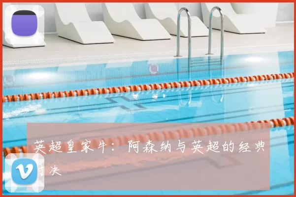 英超皇家牛:阿森纳与英超的经典对决