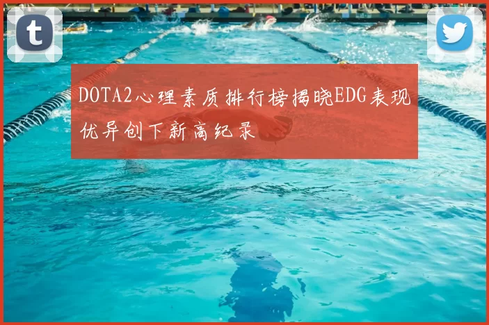 DOTA2心理素质排行榜揭晓EDG表现优异创下新高纪录