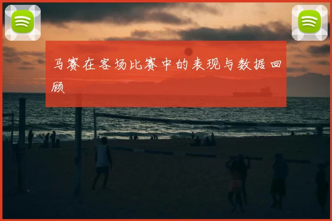 马赛在客场比赛中的表现与数据回顾