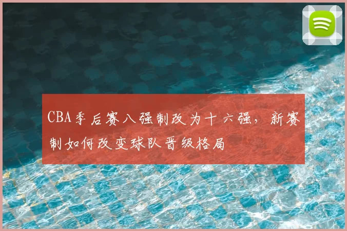 CBA季后赛八强制改为十六强,新赛制如何改变球队晋级格局