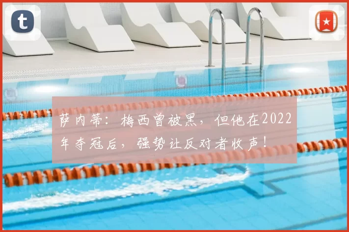 萨内蒂:梅西曾被黑,但他在2022年夺冠后,强势让反对者收声!