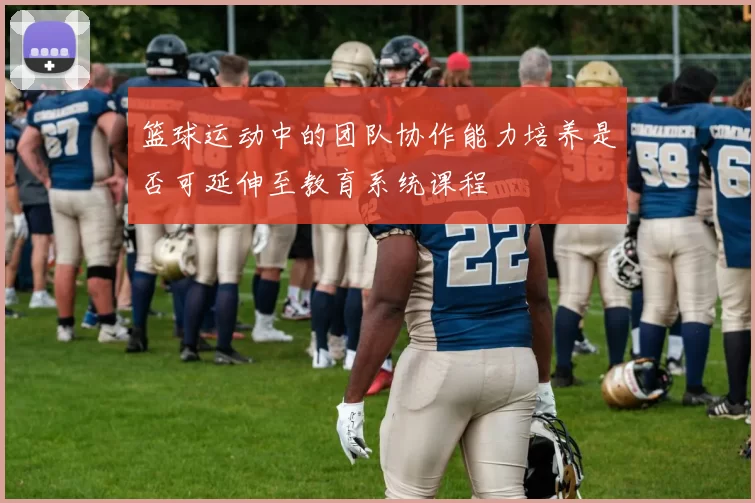 篮球运动中的团队协作能力培养是否可延伸至教育系统课程