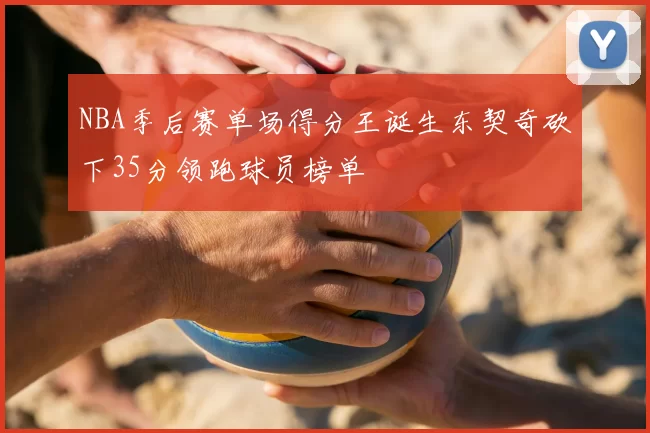 NBA季后赛单场得分王诞生东契奇砍下35分领跑球员榜单