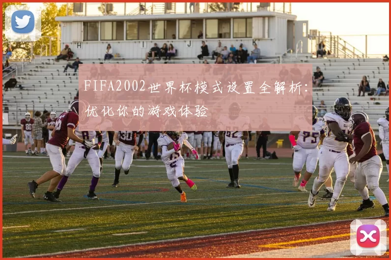 FIFA2002世界杯模式设置全解析:优化你的游戏体验
