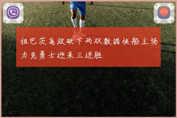 祖巴茨高效砍下两双数据快船主场力克勇士迎来三连胜