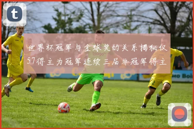 世界杯冠军与金球奖的关系揭秘仅57得主为冠军连续三届非冠军得主分析