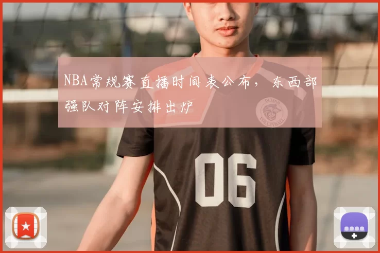 NBA常规赛直播时间表公布,东西部强队对阵安排出炉