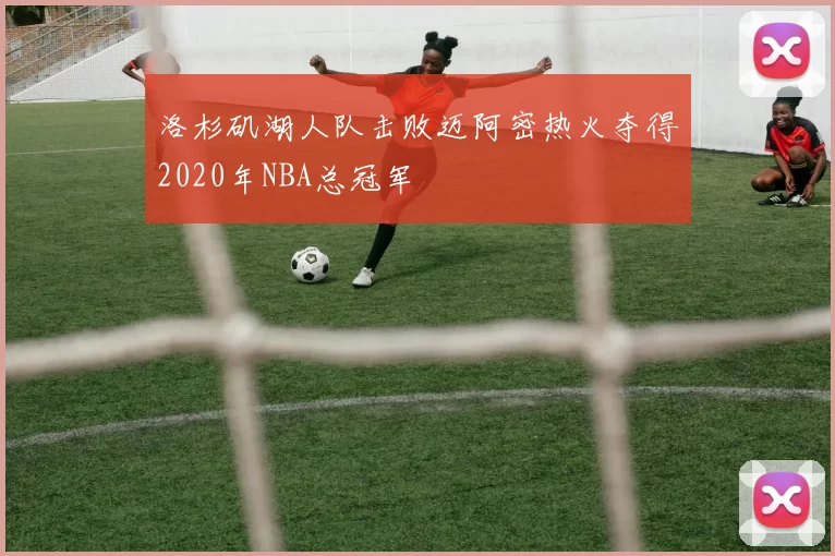 洛杉矶湖人队击败迈阿密热火夺得2020年NBA总冠军