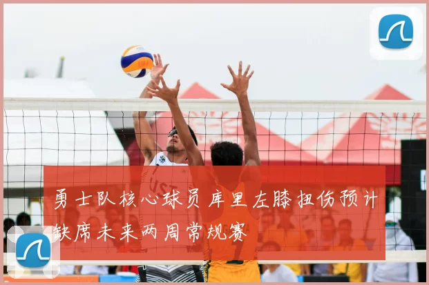 勇士队核心球员库里左膝扭伤预计缺席未来两周常规赛