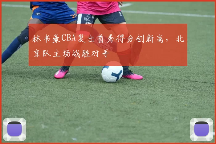 林书豪CBA复出首秀得分创新高,北京队主场战胜对手