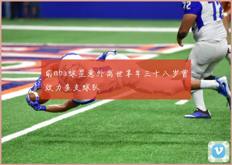 前nba球星意外离世享年三十八岁曾效力多支球队