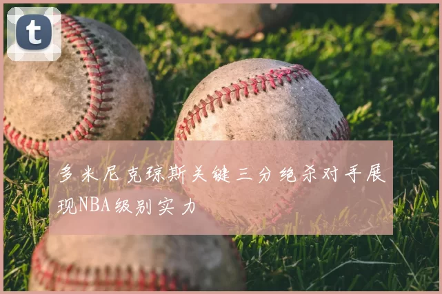 多米尼克琼斯关键三分绝杀对手展现NBA级别实力