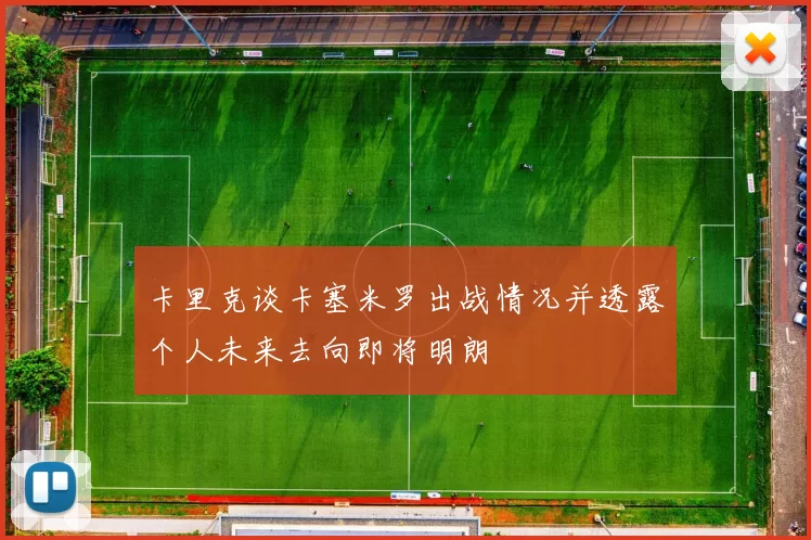 卡里克谈卡塞米罗出战情况并透露个人未来去向即将明朗