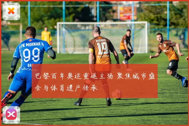 巴黎百年奥运重返主场 聚焦城市盛会与体育遗产传承