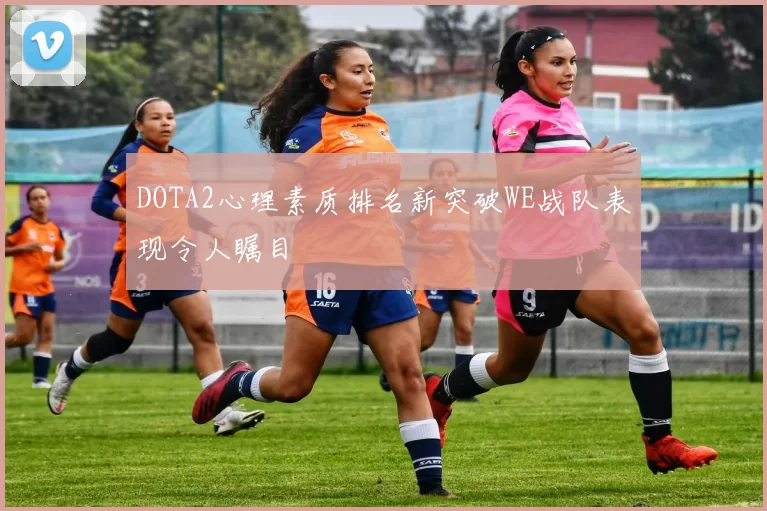 DOTA2心理素质排名新突破WE战队表现令人瞩目