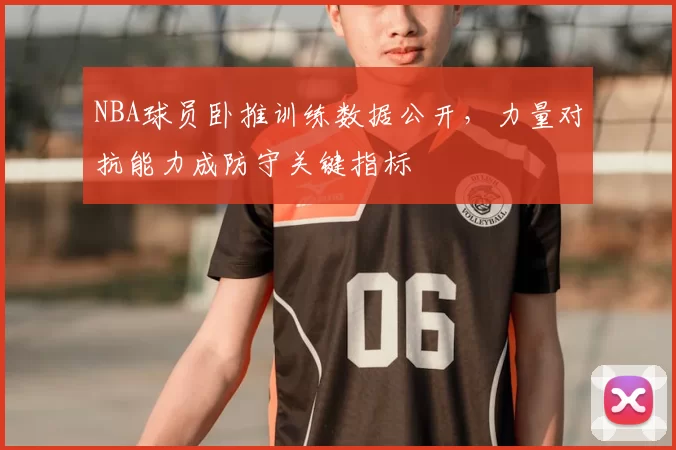 NBA球员卧推训练数据公开,力量对抗能力成防守关键指标