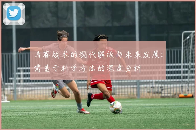 马赛战术的现代解读与未来发展:需基于科学方法的深度分析