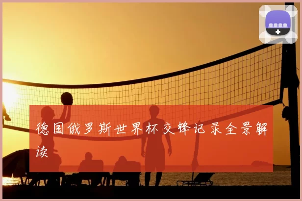 德国俄罗斯世界杯交锋记录全景解读