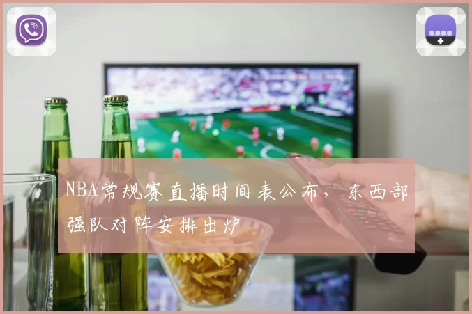 NBA常规赛直播时间表公布,东西部强队对阵安排出炉