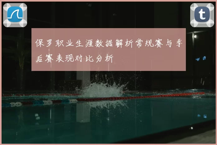 保罗职业生涯数据解析常规赛与季后赛表现对比分析