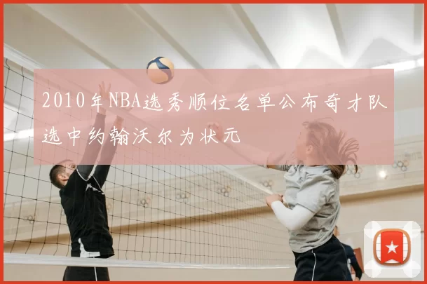 2010年NBA选秀顺位名单公布奇才队选中约翰沃尔为状元