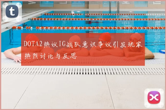 DOTA2热议IG战队意识争议引发玩家热烈讨论与反思