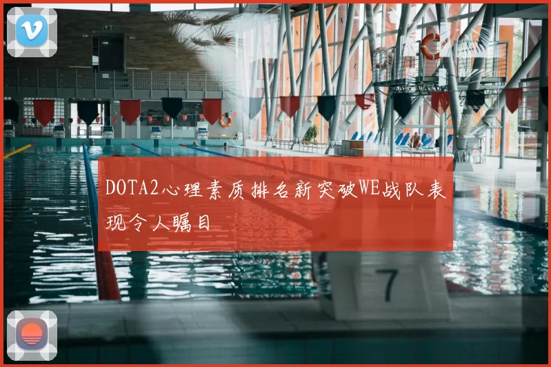 DOTA2心理素质排名新突破WE战队表现令人瞩目