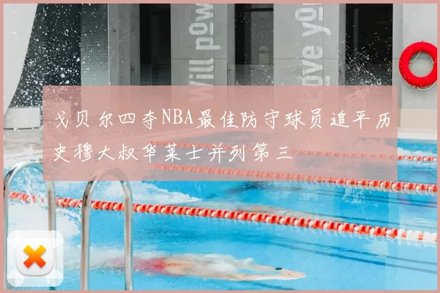 戈贝尔四夺NBA最佳防守球员追平历史穆大叔华莱士并列第三