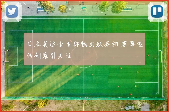 日本奥运会吉祥物龙珠亮相 赛事宣传创意引关注