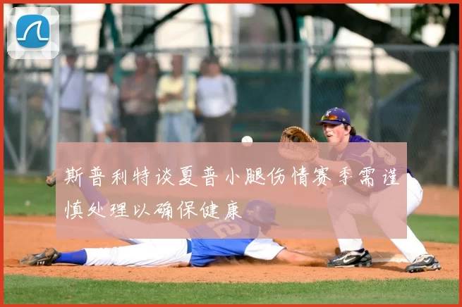 斯普利特谈夏普小腿伤情赛季需谨慎处理以确保健康