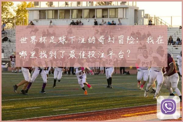 世界杯足球下注的奇幻冒险:我在哪里找到了最佳投注平台?