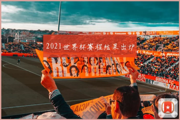 2021世界杯赛程结果出炉