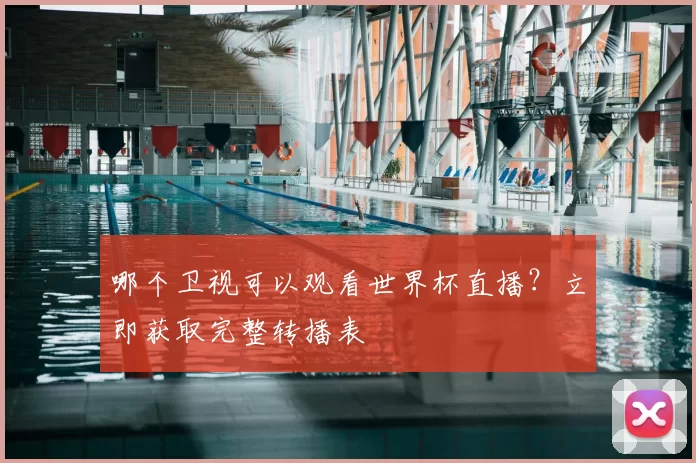 哪个卫视可以观看世界杯直播?立即获取完整转播表