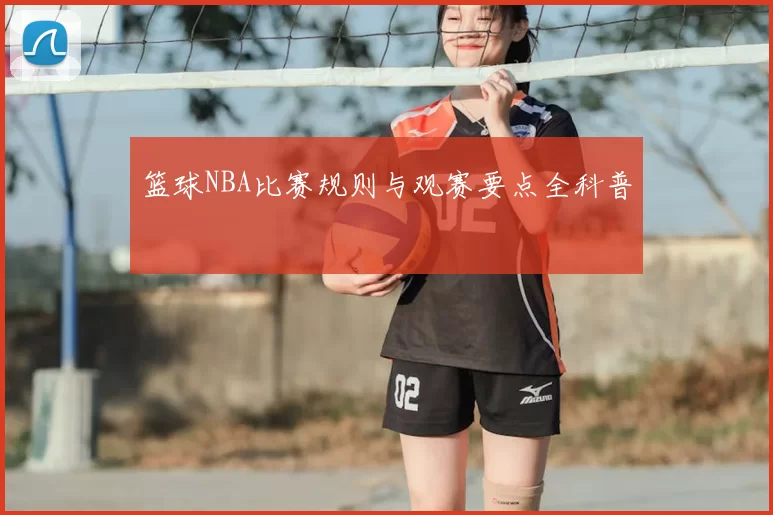 篮球NBA比赛规则与观赛要点全科普